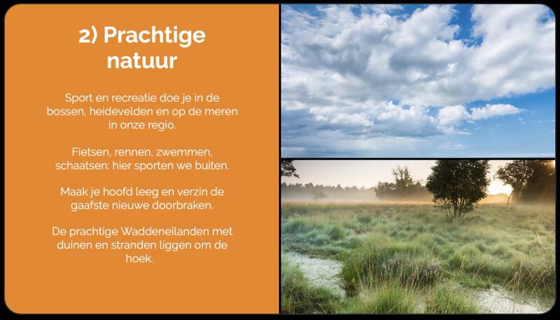 Pitch: prachtige natuur: Sporten doe je hier buiten: bossen, heide, meren en de Waddeneilanden om de hoek.